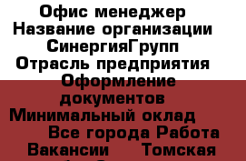 Офис-менеджер › Название организации ­ СинергияГрупп › Отрасль предприятия ­ Оформление документов › Минимальный оклад ­ 30 000 - Все города Работа » Вакансии   . Томская обл.,Северск г.